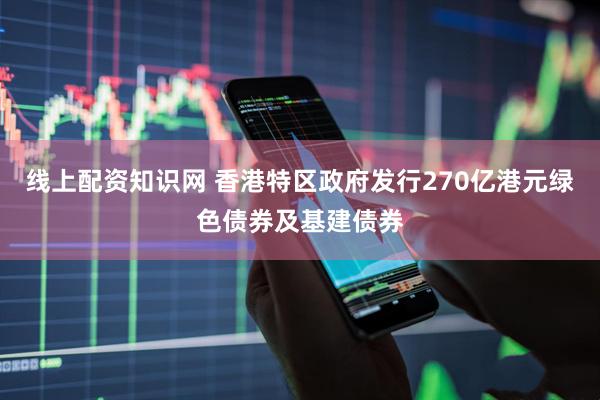 线上配资知识网 香港特区政府发行270亿港元绿色债券及基建债券