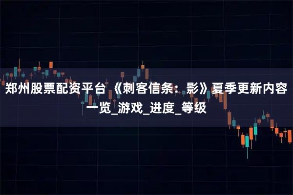 郑州股票配资平台 《刺客信条：影》夏季更新内容一览_游戏_进度_等级