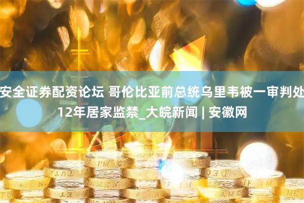 安全证券配资论坛 哥伦比亚前总统乌里韦被一审判处12年居家监禁_大皖新闻 | 安徽网