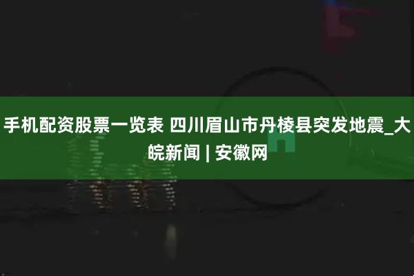 手机配资股票一览表 四川眉山市丹棱县突发地震_大皖新闻 | 安徽网