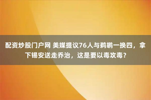配资炒股门户网 美媒提议76人与鹈鹕一换四，拿下锡安送走乔治，这是要以毒攻毒？